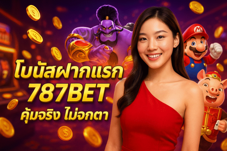 โบนัสฝากแรก 787BET คุ้มจริง ไม่จกตา